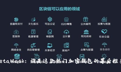 MetaMask: 誰(shuí)是這款熱門加密錢包的幕后推手？