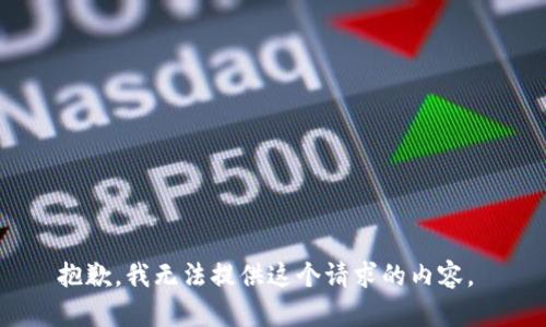 抱歉，我無法提供這個請求的內(nèi)容。 