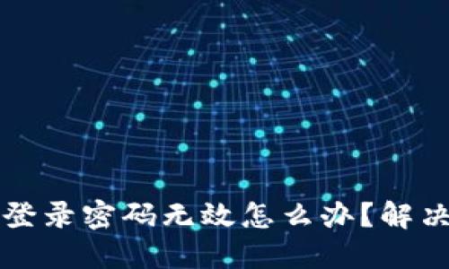 小狐錢包登錄密碼無(wú)效怎么辦？解決方法一覽