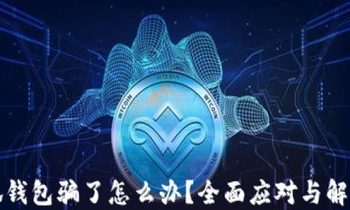 
被小狐錢包騙了怎么辦？全面應(yīng)對與解決方案