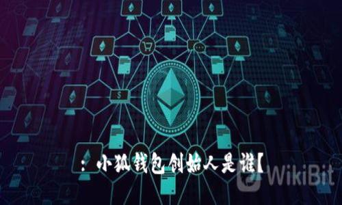 : 小狐錢包創(chuàng)始人是誰？