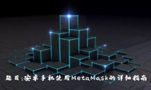 題目：安卓手機使用MetaMask的詳細指南