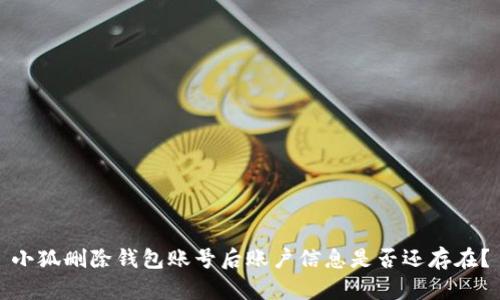 小狐刪除錢包賬號后賬戶信息是否還存在？