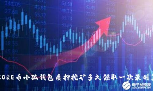 CORE幣小狐錢包質(zhì)押挖礦多久領取一次最劃算