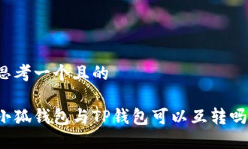 思考一個(gè)且的

小狐錢包與TP錢包可以互轉(zhuǎn)嗎？