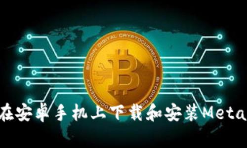 如何在安卓手機上下載和安裝MetaMask