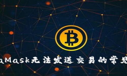 解決MetaMask無法發(fā)送交易的常見問題指南