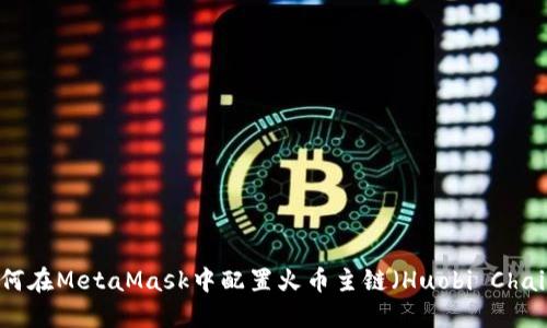 如何在MetaMask中配置火幣主鏈（Huobi Chain）