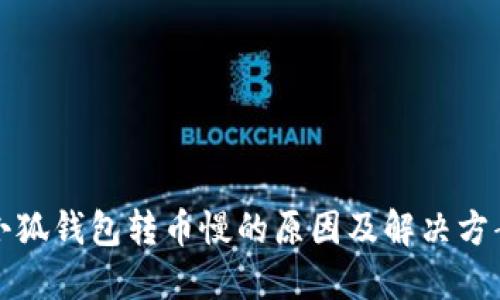 小狐錢包轉(zhuǎn)幣慢的原因及解決方案