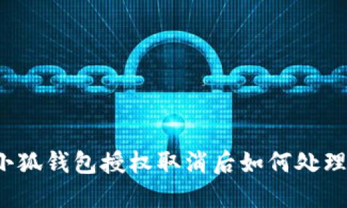 小狐錢包授權(quán)取消后如何處理？