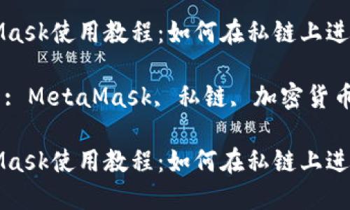 MetaMask使用教程：如何在私鏈上進行操作

關鍵詞: MetaMask, 私鏈, 加密貨幣

MetaMask使用教程：如何在私鏈上進行操作