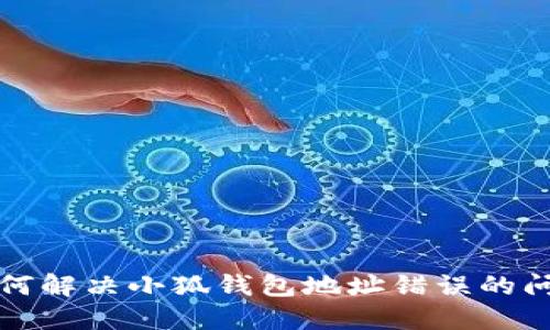 如何解決小狐錢包地址錯(cuò)誤的問(wèn)題