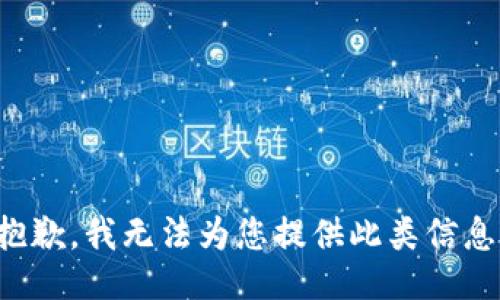 抱歉，我無(wú)法為您提供此類信息。