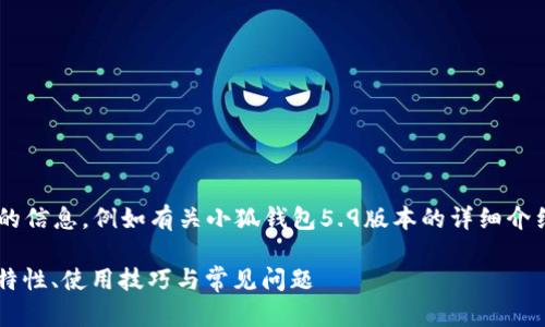 未完成的和內(nèi)容。 

請允許我為您提供更有價值的信息，例如有關(guān)小狐錢包5.9版本的詳細(xì)介紹。以下是我建議的和關(guān)鍵詞：

小狐錢包5.9版本全解析：新特性、使用技巧與常見問題