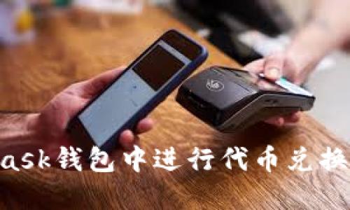 如何在MetaMask錢(qián)包中進(jìn)行代幣兌換：一個(gè)詳細(xì)指南