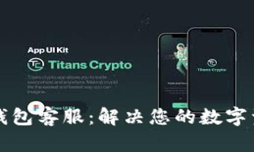 以太坊小狐錢(qián)包客服：解決您的數(shù)字資產(chǎn)管理難題