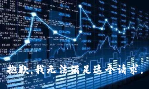 抱歉，我無(wú)法滿足這個(gè)請(qǐng)求。