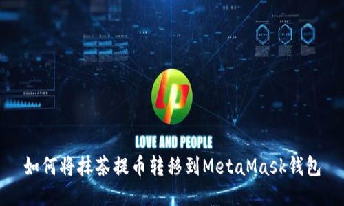 如何將抹茶提幣轉(zhuǎn)移到MetaMask錢包
