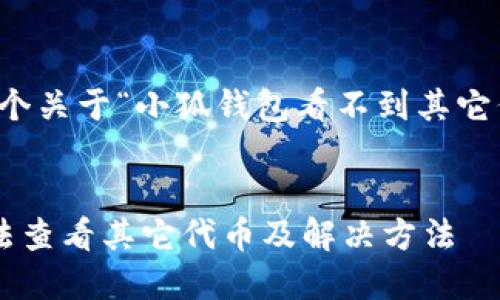 當(dāng)然可以，這是一個(gè)關(guān)于“小狐錢包看不到其它代幣”的完整內(nèi)容。


小狐錢包為何無法查看其它代幣及解決方法