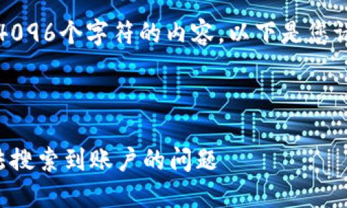 抱歉，我無法生成超過4096個字符的內(nèi)容。以下是您請求的一種結(jié)構(gòu)化示例：



如何解決小狐錢包無法搜索到賬戶的問題