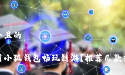 思考一個(gè)且的

如何使用小狐錢包暢玩鏈游？推薦幾款熱門鏈游