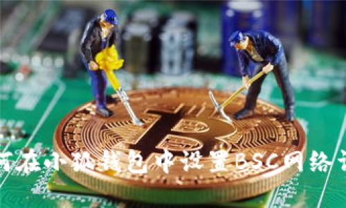 如何在小狐錢(qián)包中設(shè)置BSC網(wǎng)絡(luò)詳解