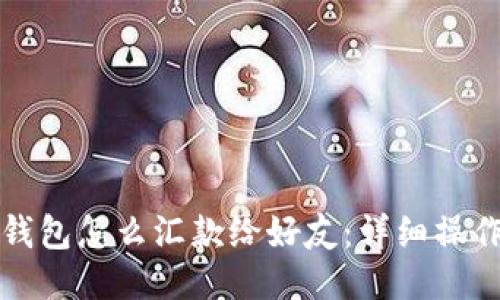 小狐錢包怎么匯款給好友：詳細(xì)操作指南