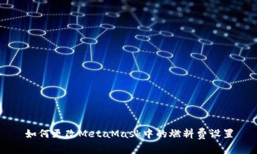 如何更改MetaMask中的燃料費(fèi)設(shè)置