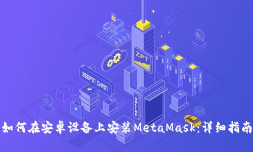 如何在安卓設(shè)備上安裝MetaMask：詳細指南