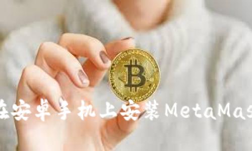 如何在安卓手機(jī)上安裝MetaMask錢包