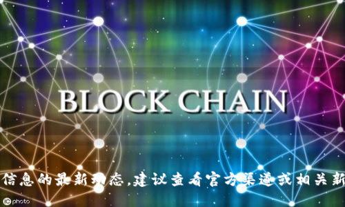 抱歉，我無法提供該信息的最新動(dòng)態(tài)。建議查看官方渠道或相關(guān)新聞以獲取最新消息。