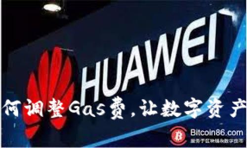 小狐錢包如何調(diào)整Gas費，讓數(shù)字資產(chǎn)交易更高效