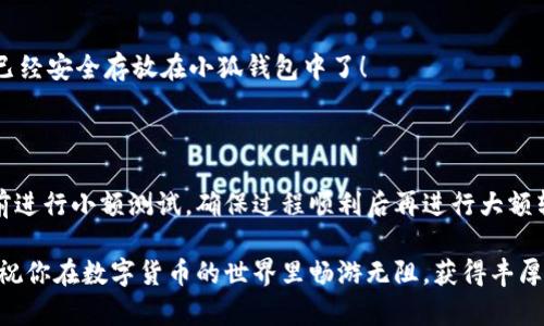 如何將數(shù)字貨幣轉(zhuǎn)入小狐錢包？

如果你想將數(shù)字貨幣存放到小狐錢包里，這里將為你詳細介紹整個操作過程。小狐錢包以其用戶友好和安全性高而受到許多投資者的青睞。下面將分步驟為你分析如何將幣轉(zhuǎn)入小狐錢包，確保你順利進行，并在過程中盡量不出現(xiàn)任何問題。

第一步：下載并安裝小狐錢包

首先，你需要確保已經(jīng)在你的手機或電腦上下載并安裝了小狐錢包。你可以在官方網(wǎng)站或者應(yīng)用商店中搜索“小狐錢包”，選擇官方應(yīng)用進行下載。安裝過程非常簡單，只需要按照提示一步步操作即可。

第二步：注冊并創(chuàng)建錢包

下載完成后，打開小狐錢包應(yīng)用。你需要創(chuàng)建一個新錢包，遵循應(yīng)用里的提示，輸入必要的信息。創(chuàng)建錢包的過程中，你會被要求設(shè)置密碼，這個密碼很重要，一定要妥善保管！多么令人振奮！你即將在這里開啟你的數(shù)字資產(chǎn)之旅！

第三步：備份錢包助記詞

當(dāng)你的錢包創(chuàng)建成功后，小狐錢包會生成一組助記詞。這組詞是你錢包的唯一識別碼，丟失或泄露可能會導(dǎo)致你的資金受到威脅！一定要將助記詞備份到安全的地方，不要與他人分享，確保你的財富安全。此時，不妨找個紙筆，認真寫下這些助記詞。

第四步：獲取小狐錢包地址

在小狐錢包的界面中，你會看到你的錢包地址，這個地址是你轉(zhuǎn)幣的關(guān)鍵。在轉(zhuǎn)入任何數(shù)字貨幣之前，要確保你選擇的幣種與小狐錢包支持的幣種相匹配（例如，Ethereum、Bitcoin等）。你可以在“資產(chǎn)”頁面中找到這個錢包地址，點擊“復(fù)制”或“分享”功能，將地址復(fù)制到剪貼板。

第五步：從交易所提幣

現(xiàn)在，你需要打開你存放數(shù)字貨幣的交易所（如幣安、火幣等），并登錄你的賬戶。找到你希望轉(zhuǎn)出的錢包，點擊“提現(xiàn)”或“提幣”功能。在零錢包中粘貼你剛才從小狐錢包中復(fù)制的錢包地址。

在提幣頁面中，輸入你要轉(zhuǎn)出的金額，并確認所有信息無誤后，提交提幣申請。此時，交易所可能會請求你進行二次驗證（例如，通過手機驗證碼或郵箱確認），請按要求完成。等待幾分鐘后，種種繁復(fù)的操作終于到此為止！多么令人期待啊，看看你的幣是否到賬！

第六步：確認到賬

回來小狐錢包，刷新資產(chǎn)頁面，查看是否已經(jīng)到賬。如果一切順利，你就能看到轉(zhuǎn)入的數(shù)字貨幣了。太棒了！你的資產(chǎn)已經(jīng)安全存放在小狐錢包中了！

最后的提示

無論你是數(shù)字貨幣的新手還是老手，在轉(zhuǎn)幣過程中一定要小心翼翼，確保各個環(huán)節(jié)的信息準確無誤。建議你在轉(zhuǎn)賬前進行小額測試，確保過程順利后再進行大額轉(zhuǎn)賬。安全永遠是第一位的！

在小狐錢包的使用過程中，如果你有任何疑問，可以隨時查看官方幫助文檔，或者加入相關(guān)的社區(qū)獲取幫助和建議。祝你在數(shù)字貨幣的世界里暢游無阻，獲得豐厚的回報！多么令人振奮的時代啊，數(shù)字資產(chǎn)正在重新塑造我們的財富觀念！