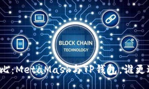 全面對比：MetaMask與TP錢包，誰更適合你？