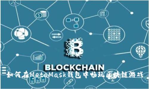如何在MetaMask錢包中暢玩區(qū)塊鏈游戲