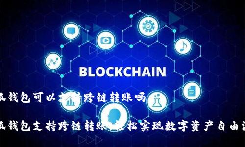 小狐錢(qián)包可以支持跨鏈轉(zhuǎn)賬嗎

小狐錢(qián)包支持跨鏈轉(zhuǎn)賬，輕松實(shí)現(xiàn)數(shù)字資產(chǎn)自由流轉(zhuǎn)