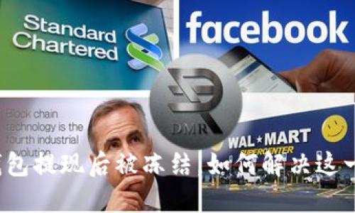 小狐錢包提現(xiàn)后被凍結(jié)，如何解決這一難題？