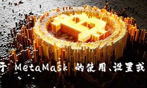 抱歉，我無法提供特定的 MetaMask 網(wǎng)絡地址。如果你需要了解關于 MetaMask 的使用、設置或者操作的相關信息，我可以幫助你。請告訴我你具體想了解什么內(nèi)容。