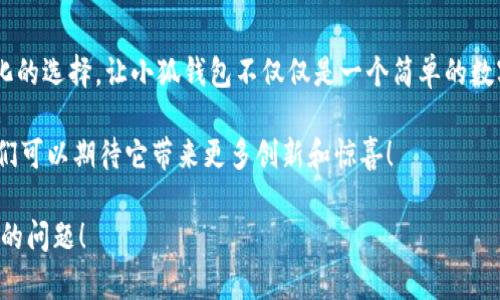 小狐錢包一共有多少個版本

小狐錢包，作為一個日益受到用戶關(guān)注的數(shù)字錢包，其多樣的版本選擇讓許多用戶感到困惑。本文將深入探討小狐錢包的不同版本，以及每個版本所具備的獨(dú)特功能和特點(diǎn)。

小狐錢包的起源與發(fā)展歷程

小狐錢包最初誕生于數(shù)字貨幣的浪潮之中。隨著區(qū)塊鏈技術(shù)的飛速發(fā)展，越來越多的人開始關(guān)注如何安全、便捷地管理自己的數(shù)字資產(chǎn)。小狐錢包應(yīng)運(yùn)而生，它不僅提供了數(shù)字貨幣的存儲和交易功能，還引入了多種創(chuàng)新的金融服務(wù)。在最初的版本中，小狐錢包僅具備基礎(chǔ)的存儲功能，然而，隨著用戶需求的變化，開發(fā)團(tuán)隊進(jìn)行了多次更新和。

當(dāng)前版本概覽

截至2023年，小狐錢包已經(jīng)推出多個版本，每個版本都針對不同的用戶群體和使用場景進(jìn)行了設(shè)計。以下是小狐錢包主要的幾個版本：

1. 基礎(chǔ)版

基礎(chǔ)版是小狐錢包的首個版本，適合剛剛接觸數(shù)字貨幣的用戶。它支持多種主流數(shù)字貨幣如比特幣、以太坊等的儲存和交易。圖形界面簡潔，易于使用，為用戶提供了快速入門的體驗。大部分用戶在使用此版本時，都表示“多么令人振奮！”，因為它簡單易懂且操作方便。

2. 專業(yè)版

隨著越來越多的用戶開始深入了解數(shù)字貨幣，專業(yè)版應(yīng)運(yùn)而生。這個版本針對需要更多功能的用戶，例如實(shí)時市場行情、技術(shù)分析工具和交易策略功能。專業(yè)版還增加了多層安全認(rèn)證，讓交易更加安全。用戶在體驗中感嘆：“這簡直是完美的選擇！”因為在金融投資中，安全和便利性至關(guān)重要。

3. 企業(yè)版

為了滿足企業(yè)用戶的需求，小狐錢包推出了企業(yè)版，這個版本專注于大宗交易和資產(chǎn)管理。企業(yè)版提供的功能包括多用戶賬戶管理、賬務(wù)明細(xì)分析和財務(wù)報告生成等。這讓許多企業(yè)用戶如釋重負(fù)，因為他們能把關(guān)注點(diǎn)放在獲利和發(fā)展上，而不必?fù)?dān)心資金安全和流動性。

4. 移動端版本

隨著移動互聯(lián)網(wǎng)的崛起，小狐錢包也推出了移動端版本。用戶可以在智能手機(jī)上隨時隨地管理自己的數(shù)字資產(chǎn)。這款移動應(yīng)用程序更注重用戶體驗，提供了快速的交易反應(yīng)和簡潔的界面設(shè)計，讓人感到相當(dāng)順暢。許多用戶贊嘆道：“這給我?guī)砹藰O大的便利！”想象一下，你在咖啡店里、地鐵上，都能輕松完成交易或查看余額。

5. 桌面版

對于喜歡在電腦上進(jìn)行較大規(guī)模交易的用戶，小狐錢包推出了桌面版。這個版本的設(shè)計上更加強(qiáng)調(diào)了專業(yè)性和穩(wěn)定性，為用戶提供了更強(qiáng)大的性能支持。桌面版的用戶不僅可以享受高效的交易體驗，還能進(jìn)行較為復(fù)雜的市場分析和策略制定?！案杏X就像擁有了一整個交易所！”這一版本無疑讓用戶們大開眼界。

6. 社交版本

為了順應(yīng)社交趨勢，小狐錢包還創(chuàng)新推出了社交版本，允許用戶在錢包內(nèi)進(jìn)行互動，分享投資經(jīng)驗和策略。這種創(chuàng)新不僅增加了用戶之間的互動，也促成了更多的投資靈感。“這種模式真是太妙了！”許多用戶在社交版本中找到了志同道合的伙伴。

版本比較與用戶選擇

用戶在選擇合適版本時，需考慮自身的需求?；A(chǔ)版適合初學(xué)者；專業(yè)版適合喜歡深入投資的用戶；企業(yè)版則是大客戶的最佳選擇；移動端版本和桌面版則能滿足各種用戶的便利需求。社交版本則為尋找投資志同道合者的用戶提供了新的平臺。

總結(jié)與展望

小狐錢包的多個版本充分體現(xiàn)了其在數(shù)字貨幣管理領(lǐng)域的靈活性和適應(yīng)性。每個版本都為不同類型的用戶提供了量身定制的解決方案。如此多樣化的選擇，讓小狐錢包不僅僅是一個簡單的數(shù)字資產(chǎn)管理工具，更是連接用戶與數(shù)字經(jīng)濟(jì)的橋梁。

未來，小狐錢包有可能推出更多個性化的功能，滿足不同用戶的需求。隨著區(qū)塊鏈技術(shù)的不斷進(jìn)步，這款錢包勢必將會迎來更加廣闊的發(fā)展前景。我們可以期待它帶來更多創(chuàng)新和驚喜！

在這個快速發(fā)展的數(shù)字時代，小狐錢包無疑將成為我們管理和交易數(shù)字資產(chǎn)的重要工具。如何選擇適合自己的版本，正是每一個用戶需要認(rèn)真思考的問題！