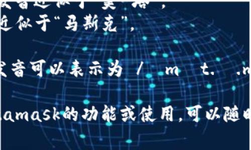 Metamask的發(fā)音通?？梢苑纸鉃閮蓚€(gè)部分：“meta”和“mask”。在英語中，它的發(fā)音是：

- **Meta**: /?m?t.?/，發(fā)音近似于“美-塔”。
- **Mask**: /m?sk/，發(fā)音近似于“馬斯克”。

所以，合起來“Metamask”的發(fā)音可以表示為 /?m?t.?.m?sk/，讀作“美-塔-馬斯克”。

如果有需要了解更多關(guān)于Metamask的功能或使用，可以隨時(shí)詢問！