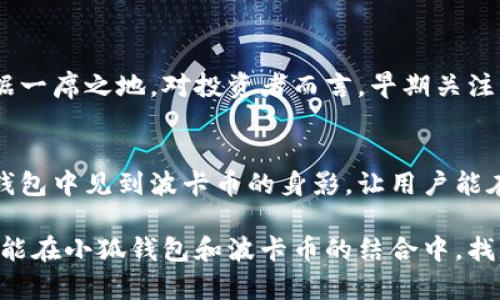 小狐錢包可以存波卡幣嗎？詳解波卡幣與小狐錢包的兼容性

小狐錢包，波卡幣，加密貨幣/guanjianci

什么是波卡幣？
波卡幣（Polkadot，DOT）是一種新興的加密貨幣，旨在提供一個多鏈的網(wǎng)絡結(jié)構(gòu)，使不同的區(qū)塊鏈能夠互通，增強區(qū)塊鏈的互操作性。波卡的核心目標是創(chuàng)建一個更為可擴展和靈活的去中心化網(wǎng)絡，允許不同的鏈和應用程序通過一個統(tǒng)一的框架進行交互。這一概念對加密貨幣的未來發(fā)展具有深遠的影響。

小狐錢包是什么？
小狐錢包是一款致力于為用戶提供安全、便捷的數(shù)字貨幣存儲和交易服務的數(shù)字錢包。它支持多種加密貨幣的存儲和管理，用戶可以在這里輕松地進行幣的打理。更重要的是，小狐錢包以用戶友好的界面和強大的安全性贏得了廣泛的認可和信任。

小狐錢包支持哪些加密貨幣？
小狐錢包的特色在于其支持多種主流加密貨幣，比如比特幣（Bitcoin）、以太坊（Ethereum）、萊特幣（Litecoin）等。這些都讓小狐錢包成為了多元化的數(shù)字資產(chǎn)管理工具。用戶能夠在一個平臺上管理多種類型的數(shù)字資產(chǎn)，極大地提高了使用的便利性和靈活性。

小狐錢包可以存波卡幣嗎？
那么，結(jié)合以上兩者來看，小狐錢包是否可以存波卡幣呢？目前來看，小狐錢包對波卡幣的支持情況是一個非常關鍵的問題！如果小狐錢包支持波卡幣，那么用戶將能夠輕松地將波卡幣存儲在這個平臺上，享受小狐錢包帶來的便捷與安全。

波卡幣的存儲需求
需要注意的是，波卡幣與其他加密貨幣相比，有其獨特之處。波卡的網(wǎng)絡結(jié)構(gòu)需要用戶保持一定的參與度才能夠發(fā)揮其最大效果，包括質(zhì)押（Staking）等操作。顯然，這對于小狐錢包的支持來說是一個挑戰(zhàn)，但也是一個誘人的機遇！

小狐錢包的更新與發(fā)展
隨著市場需求的不斷變化，小狐錢包也在不斷更新其支持的幣種。在加密貨幣領域，適應性和靈活性是取勝的重要因素。因此，用戶可以持續(xù)關注小狐錢包的公告，積極參與其社區(qū)討論，了解關于波卡幣的最新動態(tài)。

如何在小狐錢包中存儲您的波卡幣？
如果小狐錢包最終決定支持波卡幣，用戶在操作過程中一定要注意保護自己的賬戶安全。這里有幾個小貼士可以幫助您更好地管理您的數(shù)字資產(chǎn)：
ul
    li確保下載小狐錢包的官方版本，以免遭受詐騙。/li
    li定期更新您的錢包密碼和相關安全信息。/li
    li使用雙重驗證來增強賬戶安全性。/li
/ul

波卡幣的未來前景
波卡幣的潛力所在，也是讓人興奮的所在！隨著越來越多的項目選擇在波卡生態(tài)系統(tǒng)上開發(fā)，波卡幣無疑將會在未來的加密市場中占據(jù)一席之地。對投資者而言，早期關注并合理布局波卡幣，也許將會帶來意想不到的財富與機遇！多么令人振奮！

總結(jié)
綜合來說，小狐錢包是否支持波卡幣是一個值得關心的問題，尤其是對于那些熱衷于波卡生態(tài)體系的用戶來說。希望未來能夠在小狐錢包中見到波卡幣的身影，讓用戶能在這樣一個平臺上方便地管理自身的數(shù)字資產(chǎn)！

在這個瞬息萬變的加密貨幣時代，保持信息的流通與靈活的思維，將會是我們做出明智決策的關鍵。希望在未來的日子里，所有用戶都能在小狐錢包和波卡幣的結(jié)合中，找到屬于自己的投資樂趣與價值!