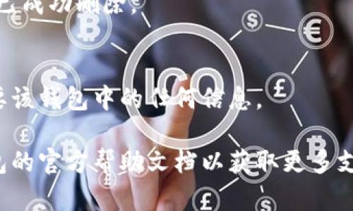 請(qǐng)注意：在刪除錢包之前，請(qǐng)確保您已備份好必要的數(shù)據(jù)和信息，以免造成不必要的損失。

若您希望刪除小狐錢包，您可以按照以下步驟進(jìn)行操作：

### 1. 打開小狐錢包應(yīng)用
首先，確保您已經(jīng)安裝并打開小狐錢包應(yīng)用。請(qǐng)確保您已登錄賬戶，才能進(jìn)行后續(xù)操作。

### 2. 進(jìn)入賬戶設(shè)置
在應(yīng)用主界面的右下角，您通常可以找到“個(gè)人中心”或“設(shè)置”選項(xiàng)。點(diǎn)擊進(jìn)入賬戶設(shè)置。

### 3. 找到錢包管理
在設(shè)置菜單中，尋找“錢包管理”或“我的錢包”的選項(xiàng)。點(diǎn)擊進(jìn)入。

### 4. 選擇刪除錢包
在錢包管理界面中，您會(huì)看到添加、刪除錢包的選項(xiàng)。找到“刪除錢包”或“解除綁定”的按鈕。若有多個(gè)錢包，請(qǐng)確保選擇正確的那個(gè)。

### 5. 確認(rèn)刪除操作
根據(jù)應(yīng)用提示，您可能需要進(jìn)行身份驗(yàn)證（如輸入密碼、驗(yàn)證碼等），以確保安全。一旦確認(rèn)，您的錢包將被刪除。

### 6. 完成刪除
刪除成功后，您會(huì)收到相應(yīng)的提示信息，表示錢包已成功刪除。

### 溫馨提示
刪除錢包是不可逆的操作，請(qǐng)務(wù)必確認(rèn)您不再需要該錢包中的任何信息。

如有疑問或技術(shù)問題，請(qǐng)聯(lián)系客服或查閱小狐錢包的官方幫助文檔以獲取更多支持。