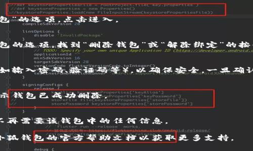 請(qǐng)注意：在刪除錢包之前，請(qǐng)確保您已備份好必要的數(shù)據(jù)和信息，以免造成不必要的損失。

若您希望刪除小狐錢包，您可以按照以下步驟進(jìn)行操作：

### 1. 打開小狐錢包應(yīng)用
首先，確保您已經(jīng)安裝并打開小狐錢包應(yīng)用。請(qǐng)確保您已登錄賬戶，才能進(jìn)行后續(xù)操作。

### 2. 進(jìn)入賬戶設(shè)置
在應(yīng)用主界面的右下角，您通常可以找到“個(gè)人中心”或“設(shè)置”選項(xiàng)。點(diǎn)擊進(jìn)入賬戶設(shè)置。

### 3. 找到錢包管理
在設(shè)置菜單中，尋找“錢包管理”或“我的錢包”的選項(xiàng)。點(diǎn)擊進(jìn)入。

### 4. 選擇刪除錢包
在錢包管理界面中，您會(huì)看到添加、刪除錢包的選項(xiàng)。找到“刪除錢包”或“解除綁定”的按鈕。若有多個(gè)錢包，請(qǐng)確保選擇正確的那個(gè)。

### 5. 確認(rèn)刪除操作
根據(jù)應(yīng)用提示，您可能需要進(jìn)行身份驗(yàn)證（如輸入密碼、驗(yàn)證碼等），以確保安全。一旦確認(rèn)，您的錢包將被刪除。

### 6. 完成刪除
刪除成功后，您會(huì)收到相應(yīng)的提示信息，表示錢包已成功刪除。

### 溫馨提示
刪除錢包是不可逆的操作，請(qǐng)務(wù)必確認(rèn)您不再需要該錢包中的任何信息。

如有疑問或技術(shù)問題，請(qǐng)聯(lián)系客服或查閱小狐錢包的官方幫助文檔以獲取更多支持。