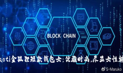 ziaoti金狐貍短款錢(qián)包女：優(yōu)雅時(shí)尚，盡顯女性魅力