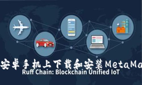 如何在安卓手機上下載和安裝MetaMask錢包