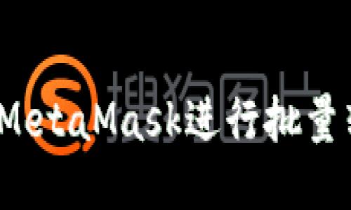 如何使用MetaMask進(jìn)行批量轉(zhuǎn)幣操作？