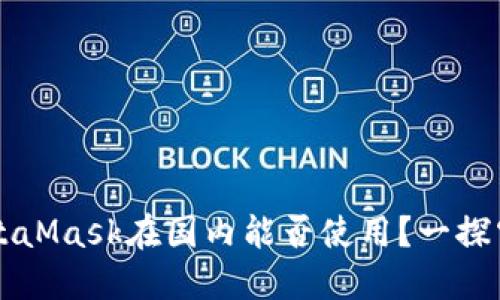 MetaMask在國內(nèi)能否使用？一探究竟