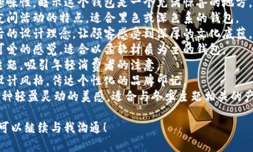 狐貍的錢包名字，是指某些以狐貍形象或狐貍為主題所設(shè)計的錢包。以下是一些創(chuàng)意和可能的名字示例，供您參考：

1. **狐貍的夢** - 這個名字傳達(dá)了一種夢幻和神秘的感覺，非常適合精美設(shè)計的錢包。
2. **靈狐之寶** - 強(qiáng)調(diào)狐貍靈動、聰慧的一面，給人一種珍貴的感覺。
3. **狐貍精致** - 體現(xiàn)出錢包的細(xì)膩與優(yōu)雅，適合高端設(shè)計。
4. **狐貍的洞穴** - 增添一點(diǎn)趣味性，暗示這個錢包是一個充滿驚喜的地方。
5. **夜行狐貍** - 體現(xiàn)狐貍在夜間活動的特點(diǎn)，適合黑色或深色系的錢包。
6. **狐貍之戴** - 闡釋品牌背后的設(shè)計理念，讓顧客感受到深厚的文化底蘊(yùn)。
7. **毛茸茸狐貍** - 給人溫暖可愛的感覺，適合以柔軟材質(zhì)為主的錢包。
8. **狐貍之戀** - 結(jié)合愛情的主題，吸引年輕消費(fèi)者的注意。
9. **狐貍印記** - 表示獨(dú)特的設(shè)計風(fēng)格，傳達(dá)個性化的品牌印記。
10. **踏雪狐貍** - 則透露出一種輕盈靈動的美感，適合與冬季主題相關(guān)的產(chǎn)品。

如果您還有其他具體主題或要求，可以繼續(xù)與我溝通！