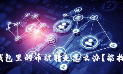 小狐錢包里的幣被轉(zhuǎn)走怎么辦？能找回嗎？