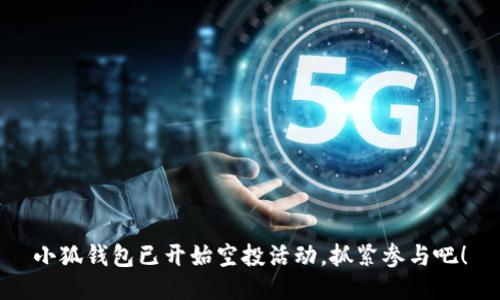 小狐錢包已開始空投活動，抓緊參與吧！